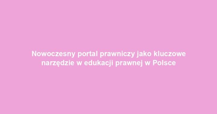 Nowoczesny portal prawniczy jako kluczowe narzędzie w edukacji prawnej w Polsce