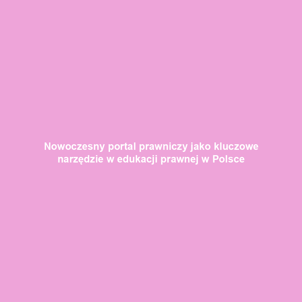 Nowoczesny portal prawniczy jako kluczowe narzędzie w edukacji prawnej w Polsce
