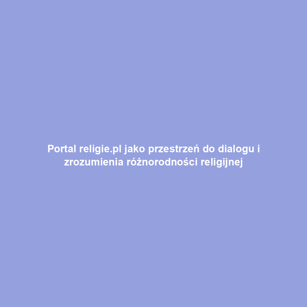 Portal religie.pl jako przestrzeń do dialogu i zrozumienia różnorodności religijnej