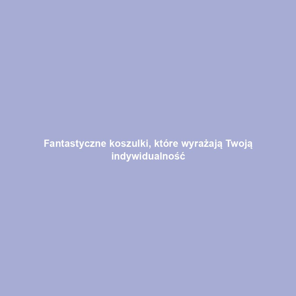 Fantastyczne koszulki, które wyrażają Twoją indywidualność