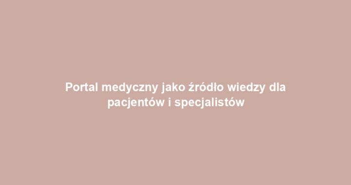 Portal medyczny jako źródło wiedzy dla pacjentów i specjalistów