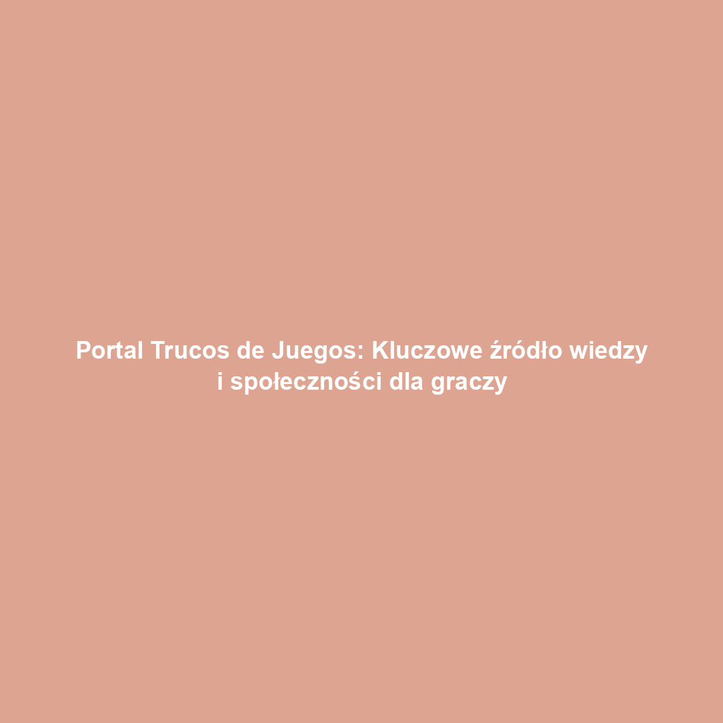 Portal Trucos de Juegos: Kluczowe źródło wiedzy i społeczności dla graczy