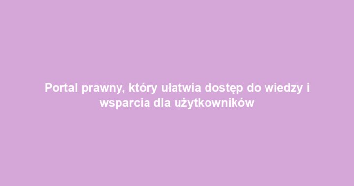 Portal prawny, który ułatwia dostęp do wiedzy i wsparcia dla użytkowników
