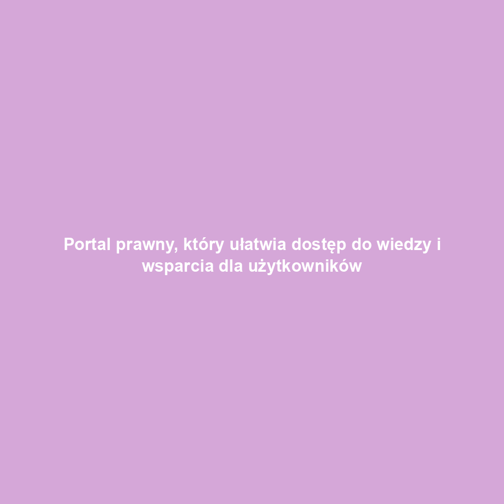 Portal prawny, który ułatwia dostęp do wiedzy i wsparcia dla użytkowników