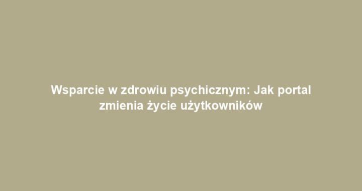 Wsparcie w zdrowiu psychicznym: Jak portal zmienia życie użytkowników