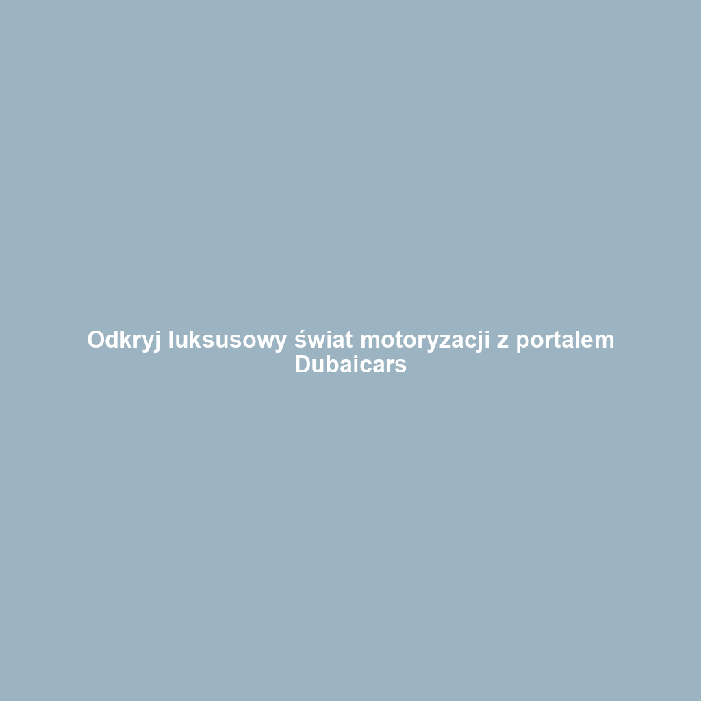 Odkryj luksusowy świat motoryzacji z portalem Dubaicars