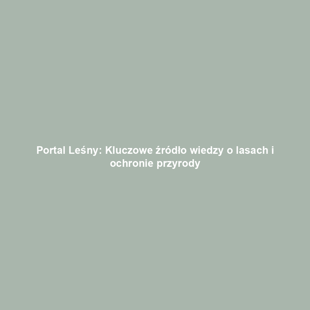 Portal Leśny: Kluczowe źródło wiedzy o lasach i ochronie przyrody