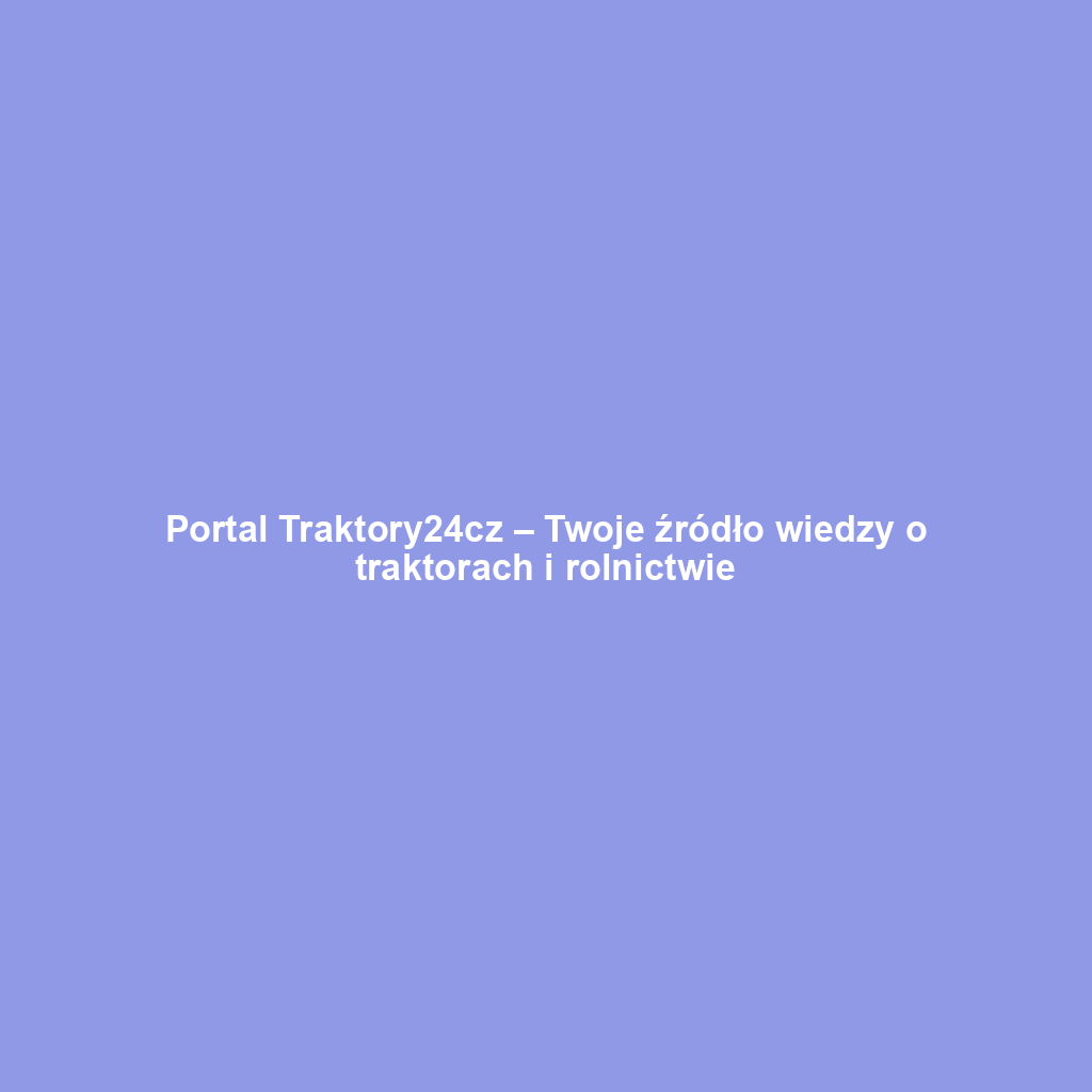 Portal Traktory24cz – Twoje źródło wiedzy o traktorach i rolnictwie