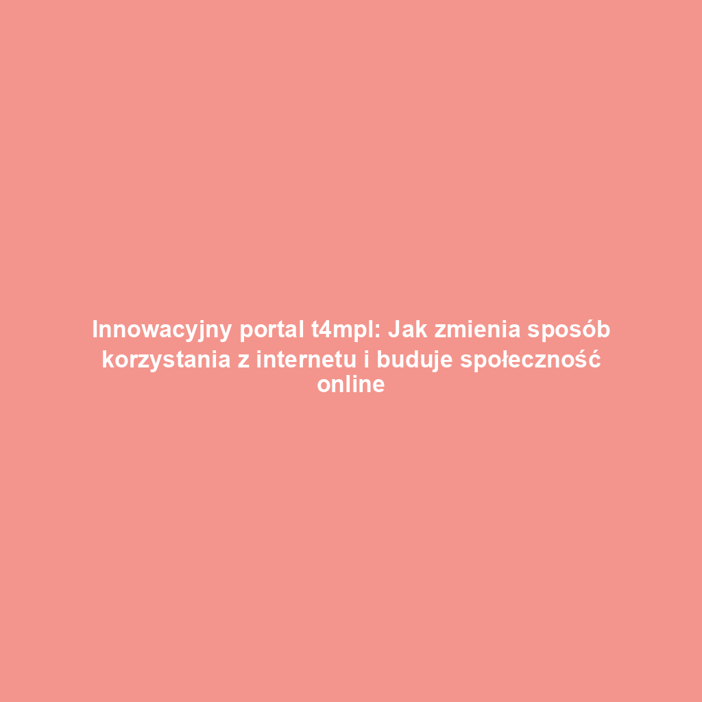 Innowacyjny portal t4mpl: Jak zmienia sposób korzystania z internetu i buduje społeczność online