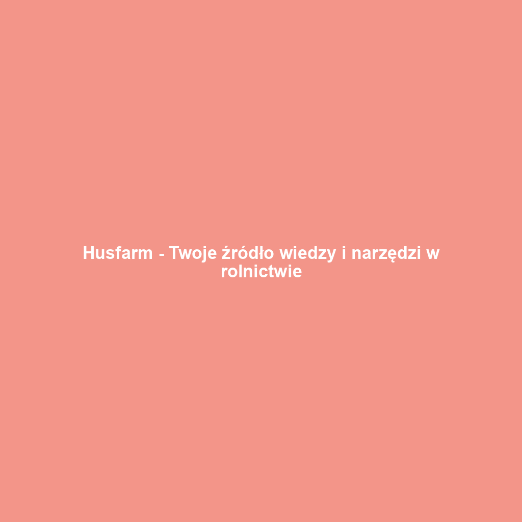 Husfarm - Twoje źródło wiedzy i narzędzi w rolnictwie