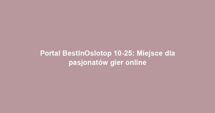 Portal BestInOslotop 10-25: Miejsce dla pasjonatów gier online
