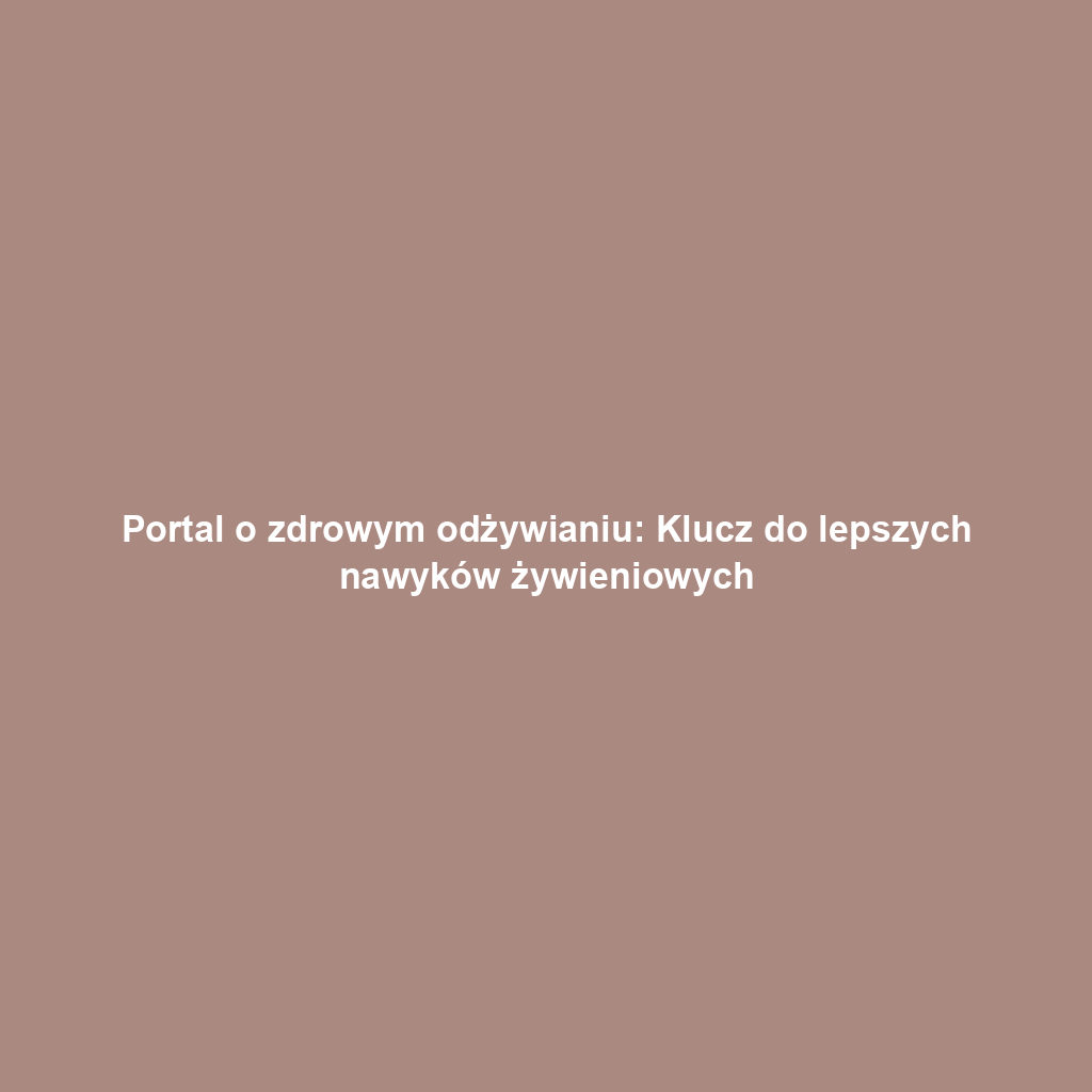 Portal o zdrowym odżywianiu: Klucz do lepszych nawyków żywieniowych