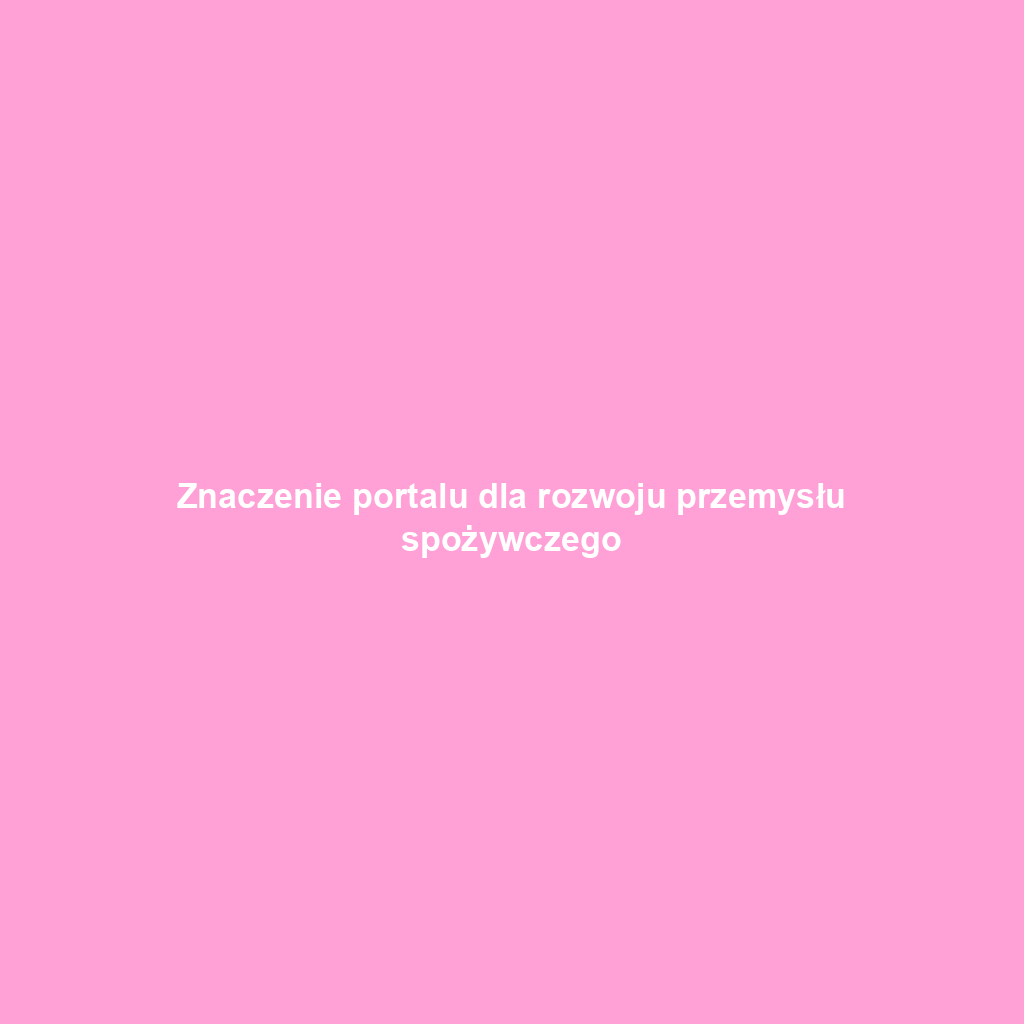 Znaczenie portalu dla rozwoju przemysłu spożywczego