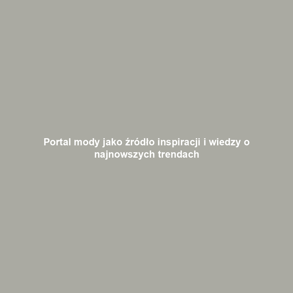 Portal mody jako źródło inspiracji i wiedzy o najnowszych trendach