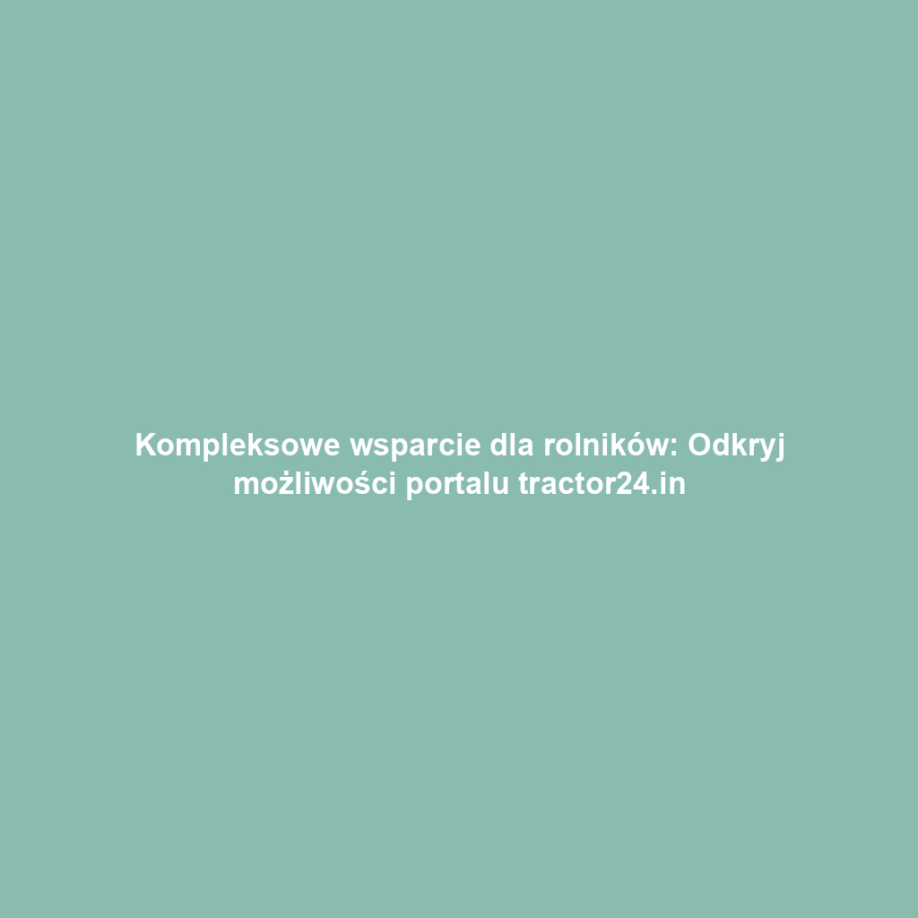Kompleksowe wsparcie dla rolników: Odkryj możliwości portalu tractor24.in