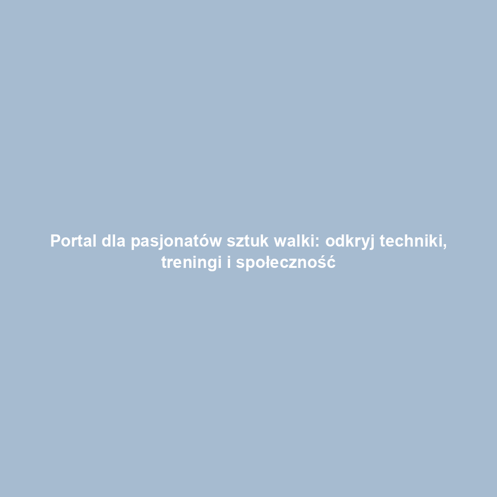 Portal dla pasjonatów sztuk walki: odkryj techniki, treningi i społeczność