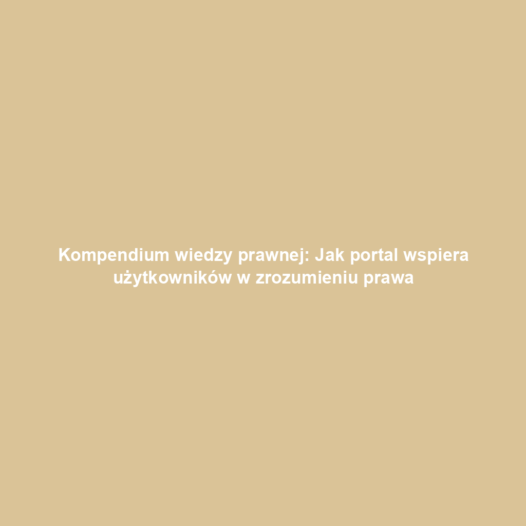 Kompendium wiedzy prawnej: Jak portal wspiera użytkowników w zrozumieniu prawa