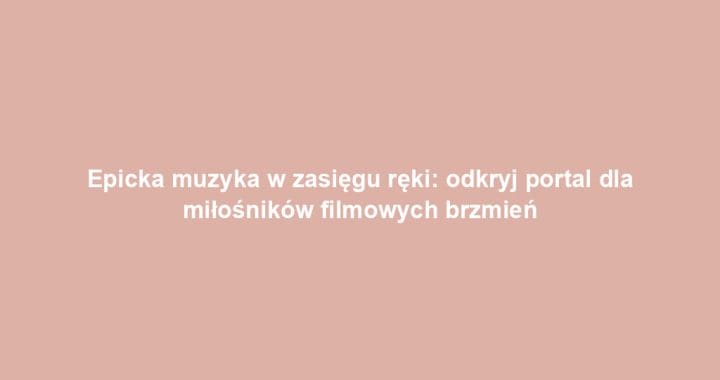 Epicka muzyka w zasięgu ręki: odkryj portal dla miłośników filmowych brzmień