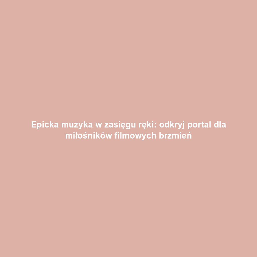 Epicka muzyka w zasięgu ręki: odkryj portal dla miłośników filmowych brzmień