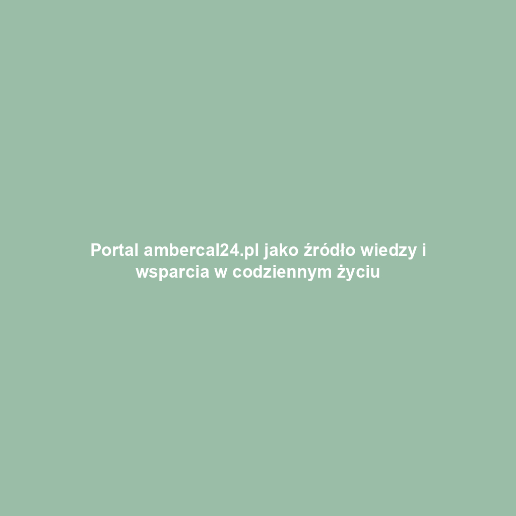 Portal ambercal24.pl jako źródło wiedzy i wsparcia w codziennym życiu