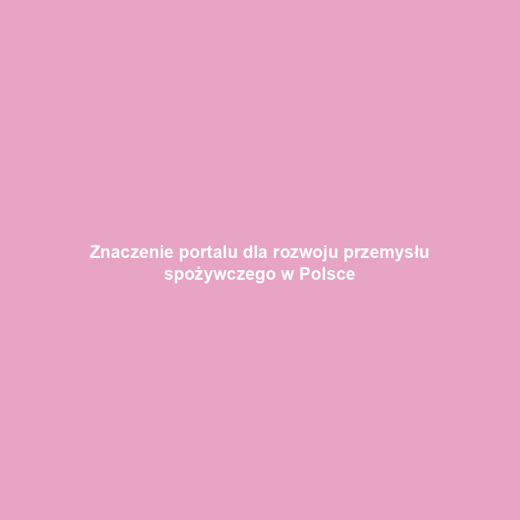 Znaczenie portalu dla rozwoju przemysłu spożywczego w Polsce