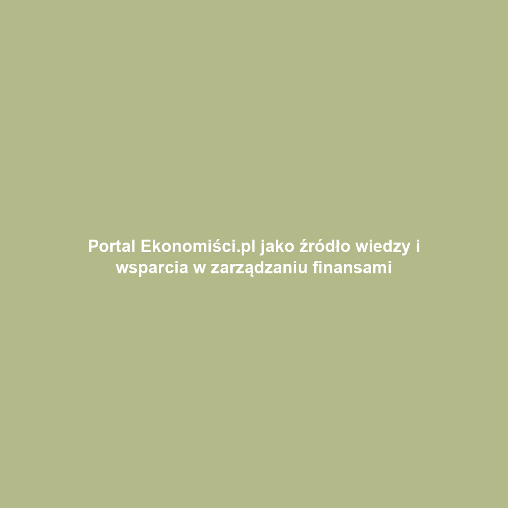 Portal Ekonomiści.pl jako źródło wiedzy i wsparcia w zarządzaniu finansami