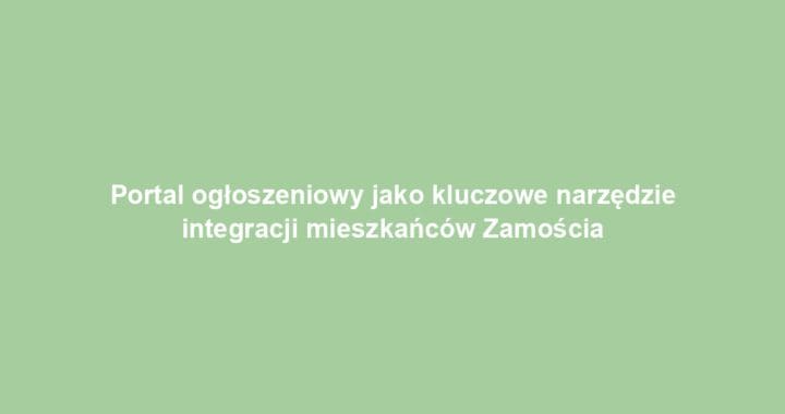 Portal ogłoszeniowy jako kluczowe narzędzie integracji mieszkańców Zamościa
