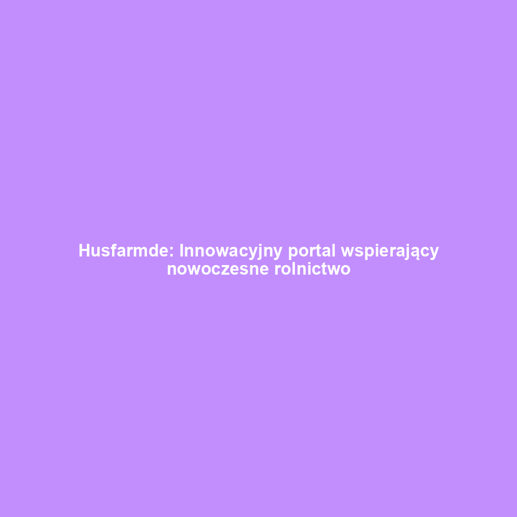 Husfarmde: Innowacyjny portal wspierający nowoczesne rolnictwo