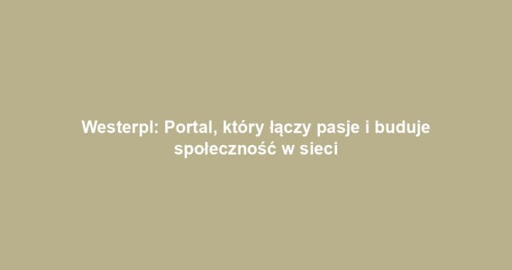Westerpl: Portal, który łączy pasje i buduje społeczność w sieci