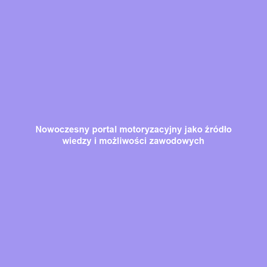 Nowoczesny portal motoryzacyjny jako źródło wiedzy i możliwości zawodowych