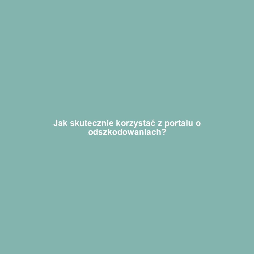 Jak skutecznie korzystać z portalu o odszkodowaniach?
