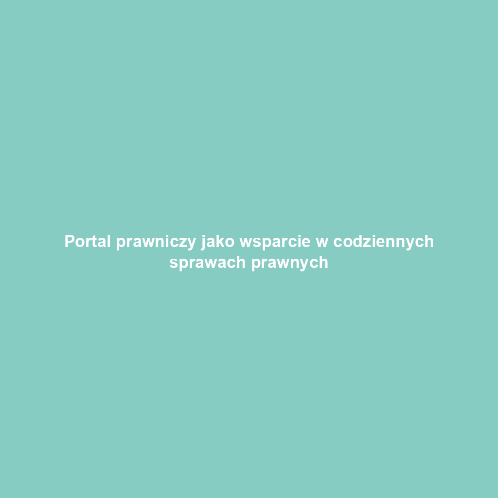 Portal prawniczy jako wsparcie w codziennych sprawach prawnych