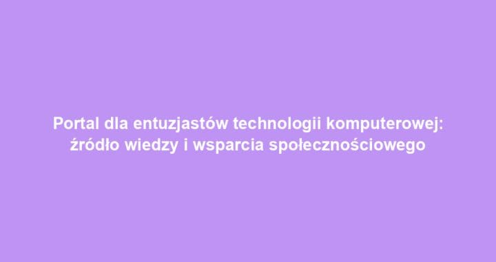 Portal dla entuzjastów technologii komputerowej: źródło wiedzy i wsparcia społecznościowego