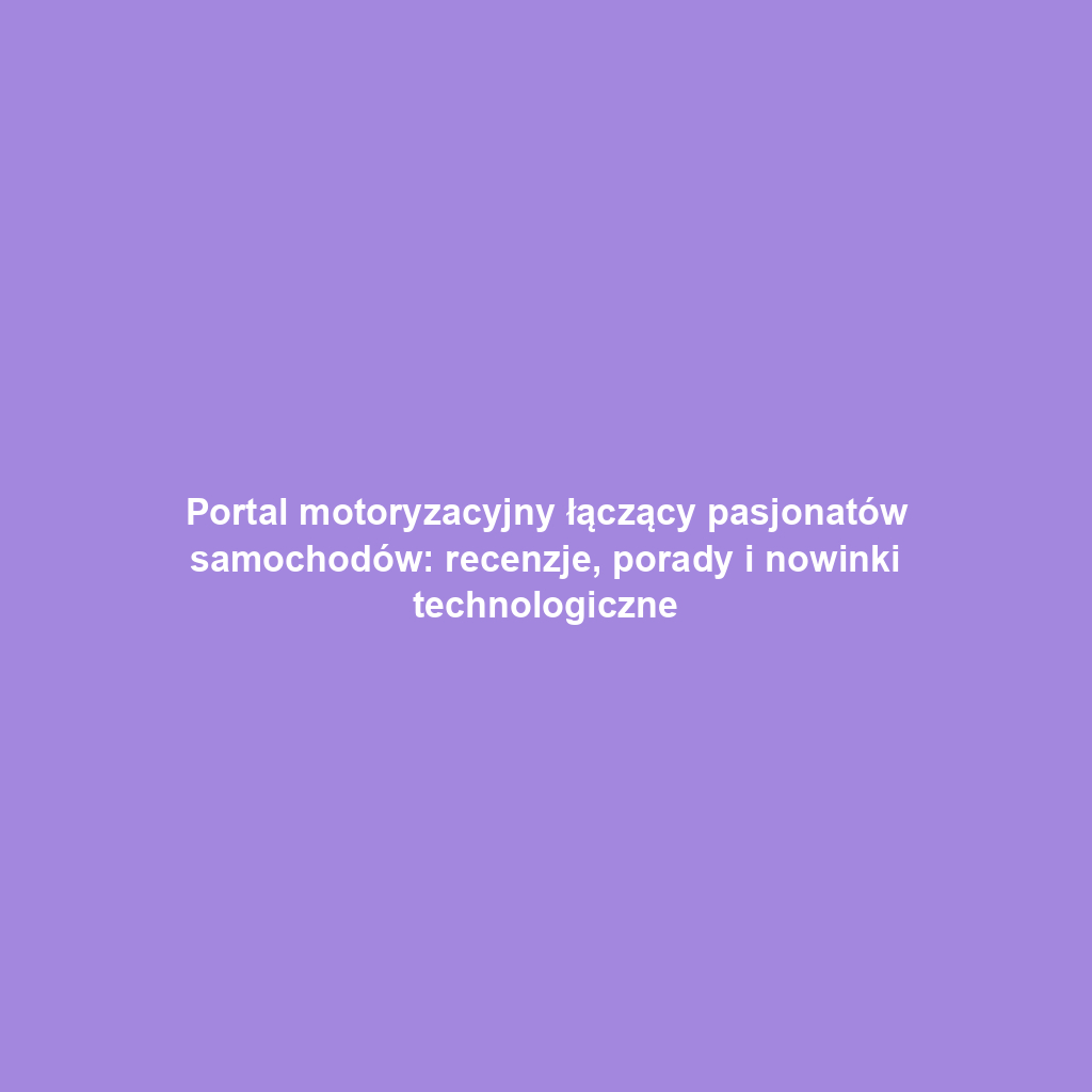 Portal motoryzacyjny łączący pasjonatów samochodów: recenzje, porady i nowinki technologiczne