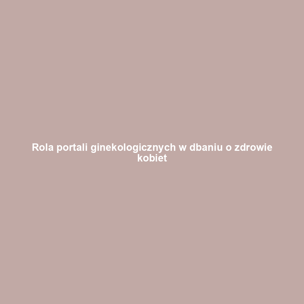 Rola portali ginekologicznych w dbaniu o zdrowie kobiet