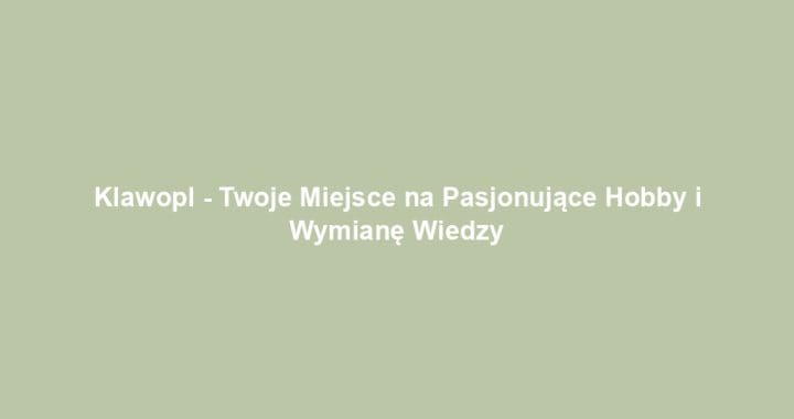 Klawopl – Twoje Miejsce na Pasjonujące Hobby i Wymianę Wiedzy