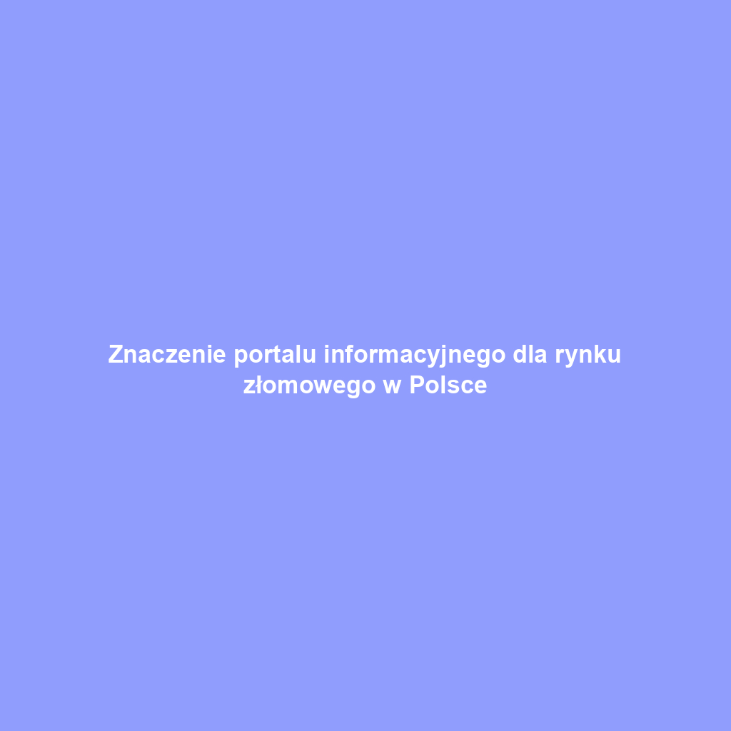 Znaczenie portalu informacyjnego dla rynku złomowego w Polsce