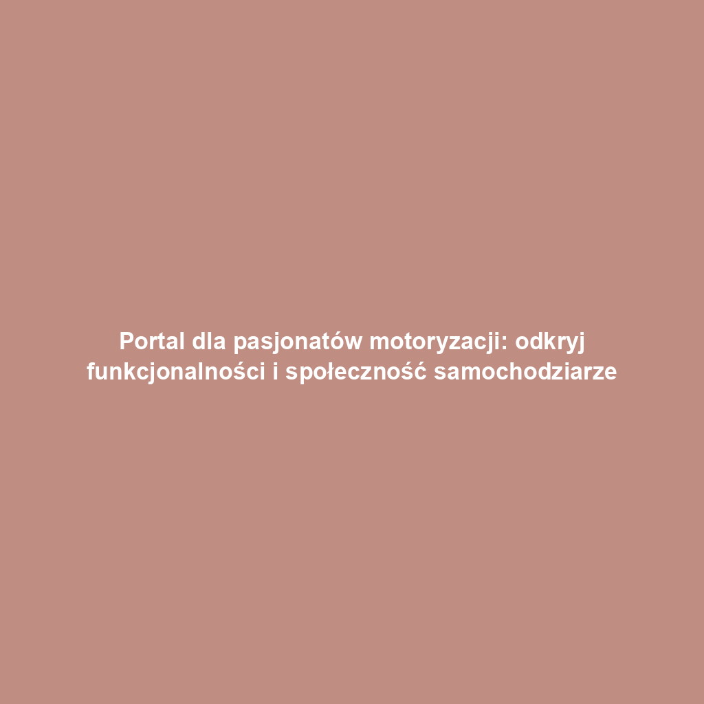 Portal dla pasjonatów motoryzacji: odkryj funkcjonalności i społeczność samochodziarze