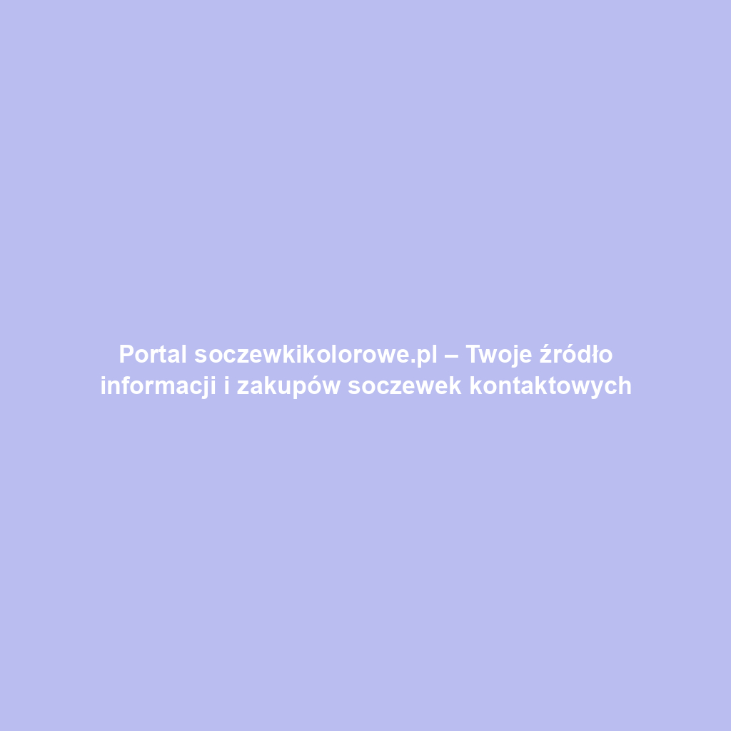 Portal soczewkikolorowe.pl – Twoje źródło informacji i zakupów soczewek kontaktowych
