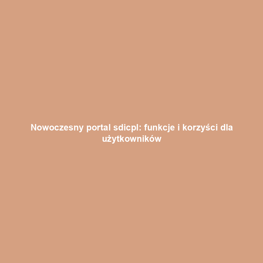 Nowoczesny portal sdicpl: funkcje i korzyści dla użytkowników