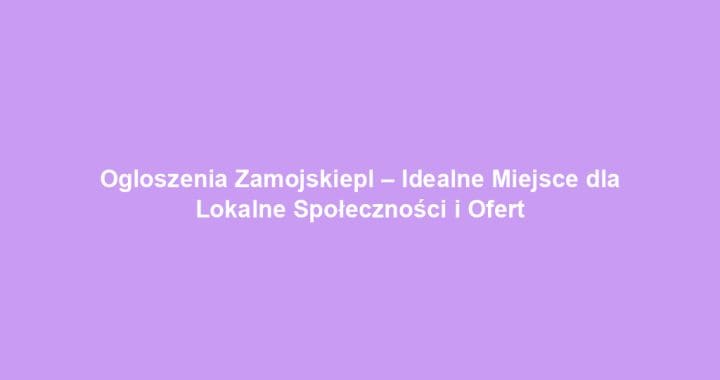 Ogloszenia Zamojskiepl – Idealne Miejsce dla Lokalne Społeczności i Ofert