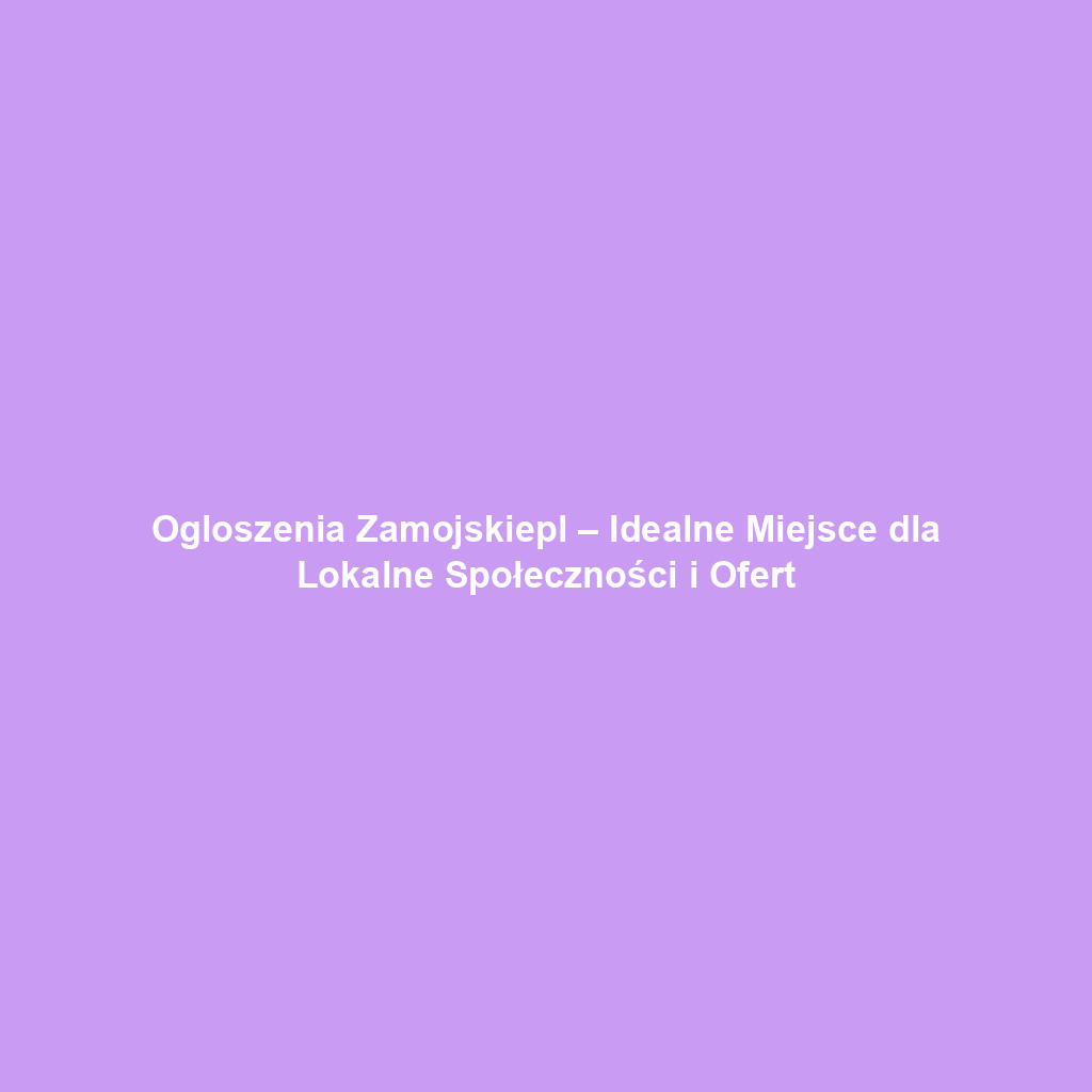 Ogloszenia Zamojskiepl – Idealne Miejsce dla Lokalne Społeczności i Ofert
