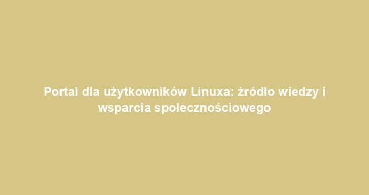 Portal dla użytkowników Linuxa: źródło wiedzy i wsparcia społecznościowego