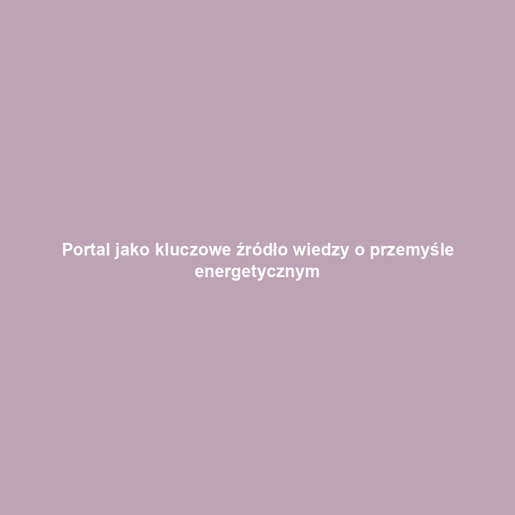 Portal jako kluczowe źródło wiedzy o przemyśle energetycznym
