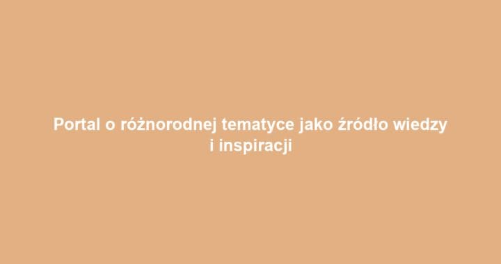 Portal o różnorodnej tematyce jako źródło wiedzy i inspiracji