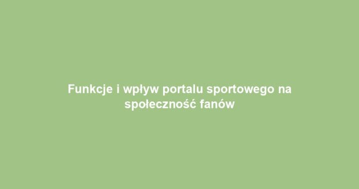 Funkcje i wpływ portalu sportowego na społeczność fanów