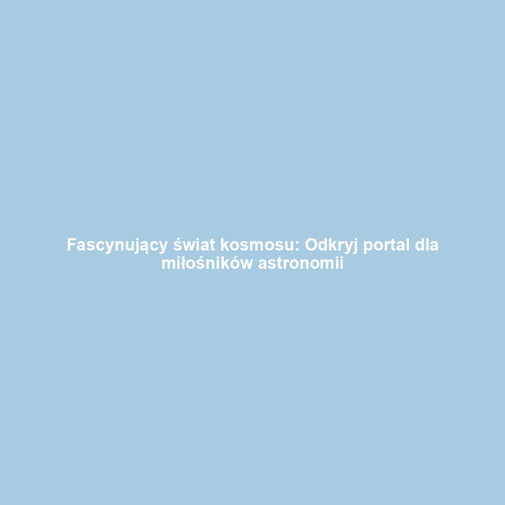 Fascynujący świat kosmosu: Odkryj portal dla miłośników astronomii