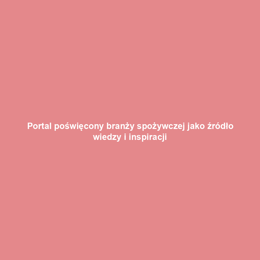 Portal poświęcony branży spożywczej jako źródło wiedzy i inspiracji