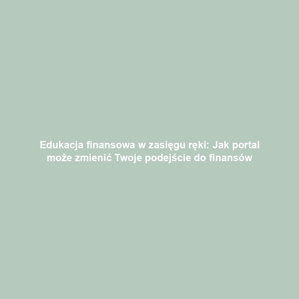 Edukacja finansowa w zasięgu ręki: Jak portal może zmienić Twoje podejście do finansów