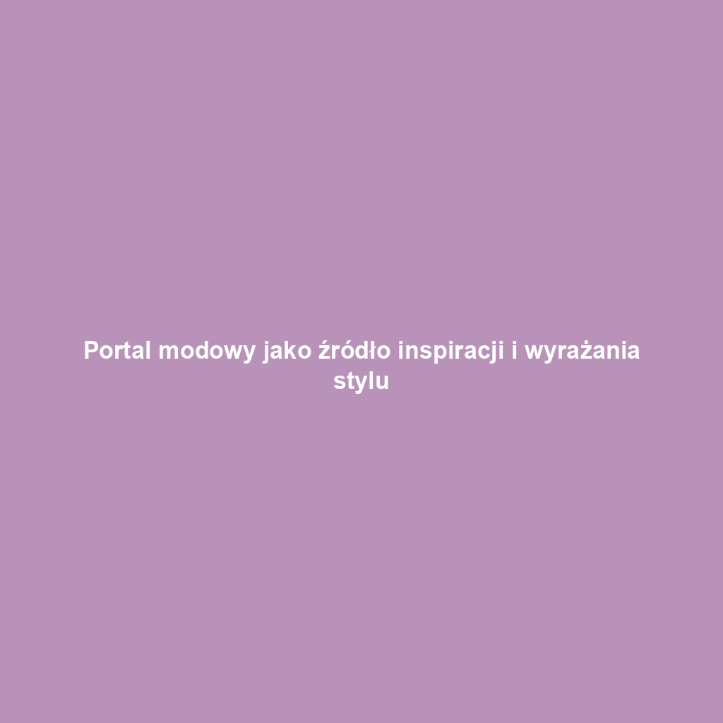 Portal modowy jako źródło inspiracji i wyrażania stylu